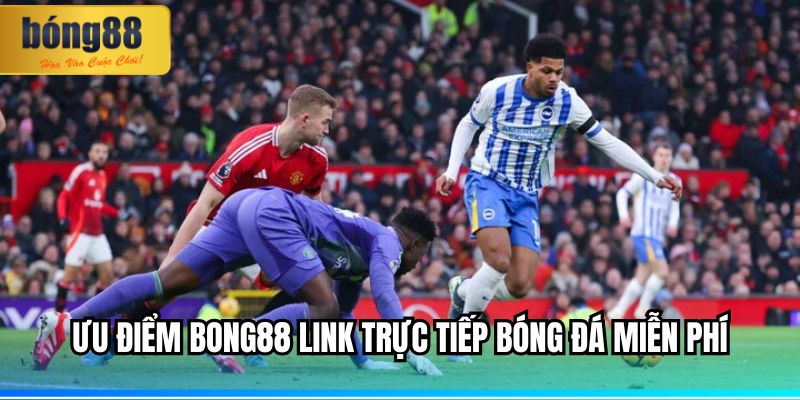 Ưu điểm BONG88 link trực tiếp bóng đá miễn phí