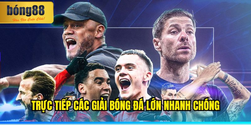Trực tiếp các giải bóng đá lớn nhanh chóng